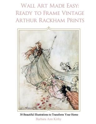 Wall Art Made Easy: Ready to Frame Vintage Arthur Rackham Prints: 30 Beautiful Illustrations to Transform Your Home by Kirby, Barbara Ann