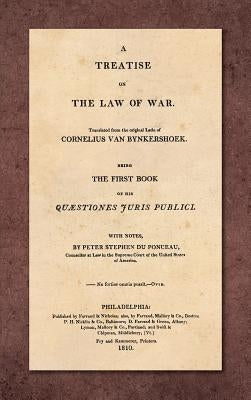 A Treatise on the Law of War: Being the First Book of His Quaestiones Juris Publici. Translated From the Original Latin with Notes, by Peter Stephen by Bynkershoek, Cornelius Van