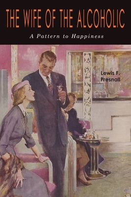 The Wife of the Alcoholic: A Pattern to Happiness by Presnall, Lewis F.