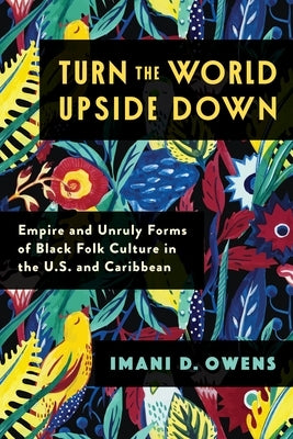 Turn the World Upside Down: Empire and Unruly Forms of Black Folk Culture in the U.S. and Caribbean Paperback Columbia University Press