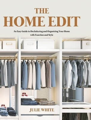 The Home Edit: An Easy Guide to Decluttering and Organizing Your Home with Function and Style by White, Julie