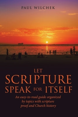 Let Scripture Speak for Itself: An Easy-To-Read Guide Organized by Topics with Scripture Proof and Church History Paperback WestBow Press