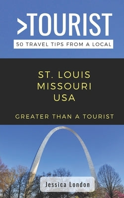 Greater Than a Tourist- St. Louis Missouri USA: 50 Travel Tips from a Local Paperback Independently Published