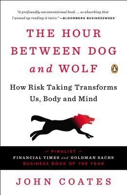 The Hour Between Dog and Wolf: How Risk Taking Transforms Us, Body and Mind by Coates, John