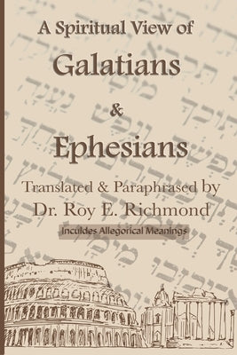 Apostle Paul's Letters to the Community of Believers at Galtia & Ephesus - Translated, Paraphrased, and Allegorically Explained: The Spiritual Code & by Richmond, Roy