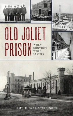 Old Joliet Prison: When Convicts Wore Stripes by Steidinger, Amy Kinzer