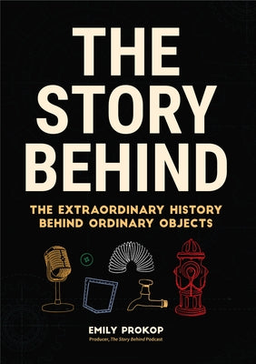 The Story Behind: The Extraordinary History Behind Ordinary Objects by Prokop, Emily