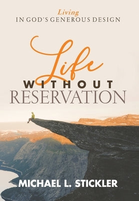 Life Without Reservation: Living in God's Generous Design by Stickler, Michael L.