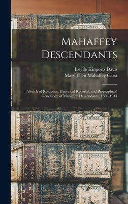 Mahaffey Descendants: Sketch of Reunions, Historical Records, and Biographical Genealogy of Mahaffey Descendants, 1600-1914 by Davis, Estelle Kinports