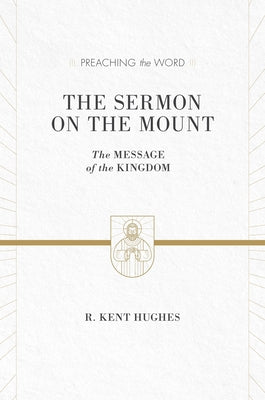 The Sermon on the Mount: The Message of the Kingdom (ESV Edition) by Hughes, R. Kent