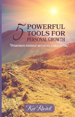 5 Powerful Tools for Personal Growth: "Overcoming Personal Obstacles, A Trial by Fire." by Roedell, Kat