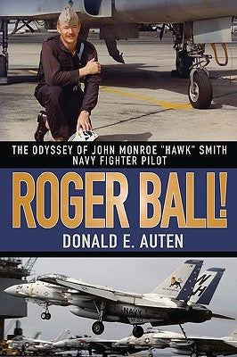 Roger Ball!: The Odyssey of John Monroe Hawk Smith Navy Fighter Pilot by Auten, Donald E.