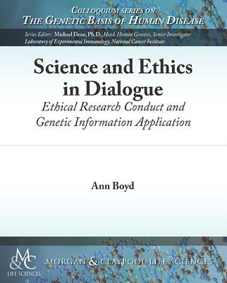 Science and Ethics in Dialogue: Ethical Research Conduct and Genetic Information Application by Boyd, Ann
