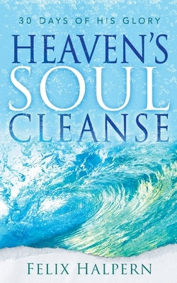Heaven's Soul Cleanse: 30 Days of His Glory Paperback It's Supernatural!