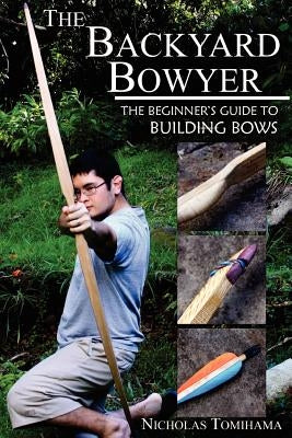 The Backyard Bowyer: The Beginner's Guide to Building Bows Paperback Levi Dream