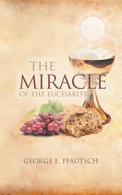 The Miracle of the Eucharist by Pfautsch, George E.