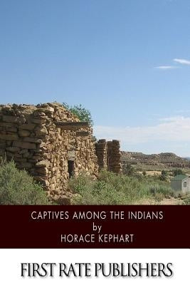 Captives among the Indians: Firsthand Narratives of Indian Wars, Customs, Tortures, and Habits of Life in Colonial Times Paperback Createspace Independent Publishing Platform