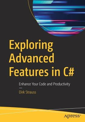 Exploring Advanced Features in C#: Enhance Your Code and Productivity by Strauss, Dirk