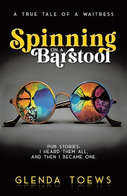 Spinning on a Barstool: A True Tale of a Waitress by Toews, Glenda