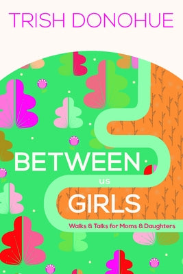 Between Us Girls: Walks and Talks for Moms and Daughters by Donohue, Trish