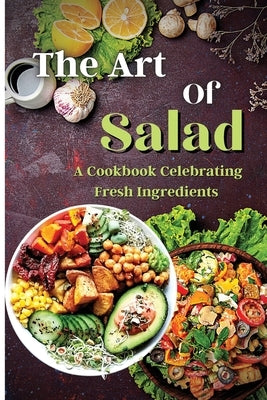 The Art Of Salad: Fresh and Healthy Creations for Every Season Paperback Zara Roberts