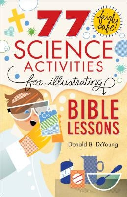 77 Fairly Safe Science Activities for Illustrating Bible Lessons by DeYoung, Donald B.