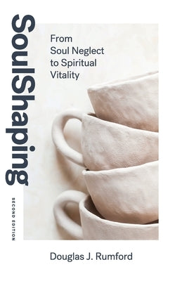 SoulShaping (Second Edition): From Soul Neglect to Spiritual Vitality Douglas J. Rumford