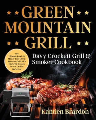 Green Mountain Grill Davy Crockett Grill & Smoker Cookbook: The Ultimate Guide to Master Your Green Mountain Grill with Flavorful Recipes for the Tast Paperback Independently Published