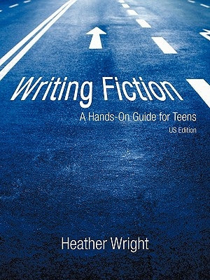 Writing Fiction: A Hands-On Guide for Teens by Wright, Heather