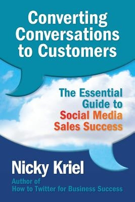Converting Conversations to Customers: The Essential Guide to Social Media Sales Success by Kriel, Nicky