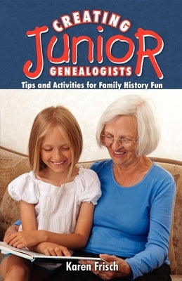 Creating Junior Genealogists: Tips and Activities for Family History Fun by Dennen, Karen Frisch