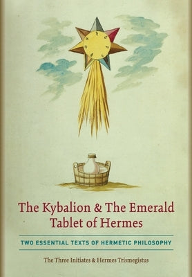The Kybalion & The Emerald Tablet of Hermes: Two Essential Texts of Hermetic Philosophy by Three Initiates, The