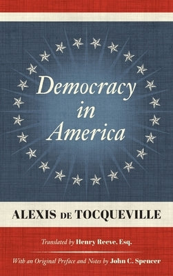Democracy in America (1838): Translated by Henry Reeve, Esq. With an Original Preface and Notes by John C. Spencer by de Tocqueville, Alexis