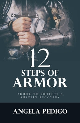 12 Steps of Armor: Armor to Protect & Sustain Recovery by Pedigo, Angela