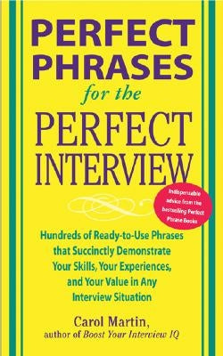 Perfect Phrases for the Perfect Interview: Hundreds of Ready-To-Use Phrases That Succinctly Demonstrate Your Skills, Your Experience and Your Value in by Martin, Carole