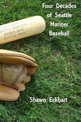 Four Decades of Seattle Mariner Baseball by Eckhart, Shawn Paul