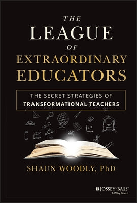 The League of Extraordinary Educators: The Secret Strategies of Transformational Teachers by Woodly, Shaun