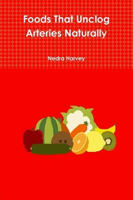 Foods That Unclog Arteries Naturally by Harvey, Nedra