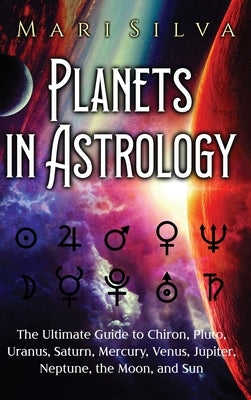 Planets in Astrology: The Ultimate Guide to Chiron, Pluto, Uranus, Saturn, Mercury, Venus, Jupiter, Neptune, the Moon, and Sun by Silva, Mari