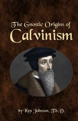 The Gnostic Origins of Calvinism Paperback Createspace Independent Publishing Platform
