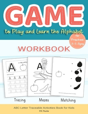 Game to Play and Learn the Alphabet for Preschool 3-5 Ages Workbook: Tracing, Mazes, Matching, ABC Letter Traceable Activities Book for Kids by Fhunta, P. R.