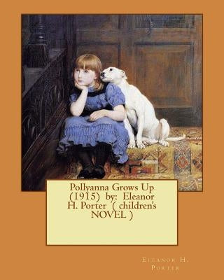 Pollyanna Grows Up (1915) by: Eleanor H. Porter ( children's NOVEL ) Paperback Createspace Independent Publishing Platform