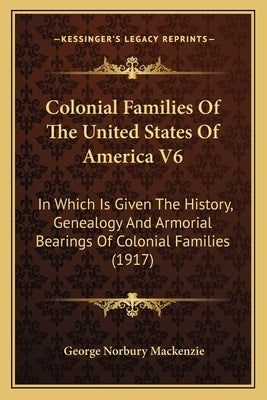 Colonial Families Of The United States Of America V6: In Which Is Given The History, Genealogy And Armorial Bearings Of Colonial Families (1917) Paperback Kessinger Publishing