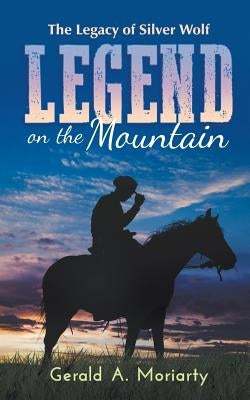 Legend on the Mountain: The Legacy of Silver Wolf by Moriarty, Gerald a.