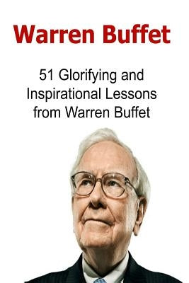 Warren Buffet: 51 Glorifying and Inspirational Lessons from Warren Buffet: Warren Buffet, Warren Buffet Words, Warren Buffet Lessons, by Hay, Tony N.
