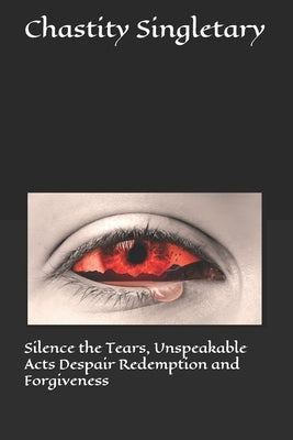 Silence the Tears, Unspeakable Acts Despair Redemption and Forgiveness Paperback Independently Published
