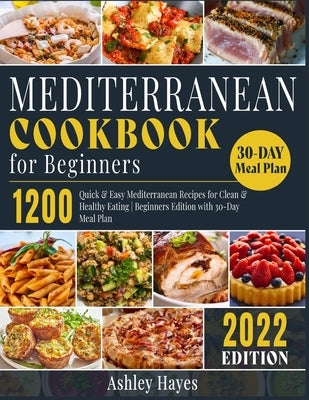 Mediterranean Diet Cookbook for Beginners: 1200 Quick & Easy Mediterranean Recipes for Clean & Healthy Eating Beginners Edition with 30-Day Meal Plan Paperback Ashley Hayes