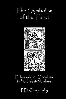 The Symbolism Of The Tarot: Philosophy Of Occultism In Pictures And Numbers by Ouspensky, P. D.