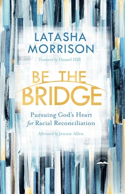 Be the Bridge: Pursuing God's Heart for Racial Reconciliation by Morrison, Latasha