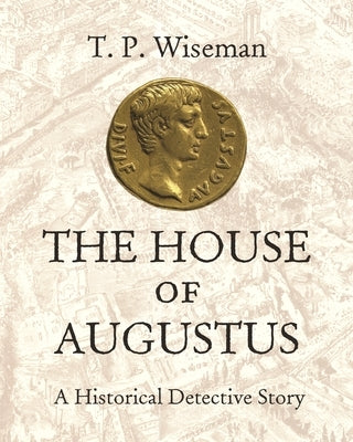 The House of Augustus: A Historical Detective Story by Wiseman, T. P.